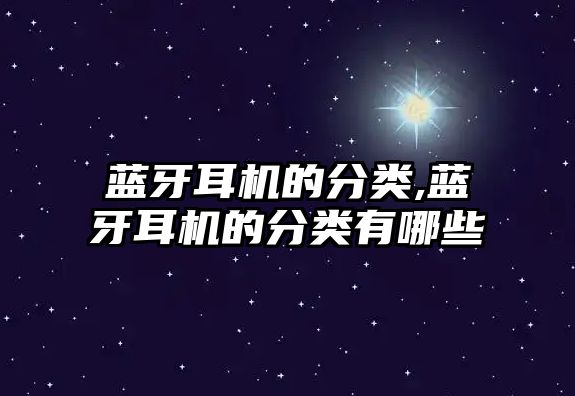 藍牙耳機的分類(lèi),藍牙耳機的分類(lèi)有哪些