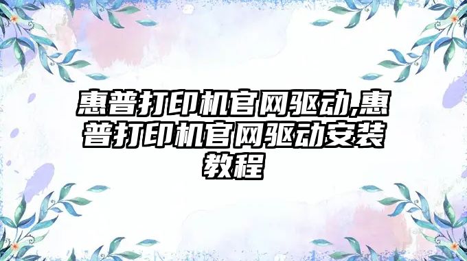 惠普打印機官網(wǎng)驅動(dòng),惠普打印機官網(wǎng)驅動(dòng)安裝教程