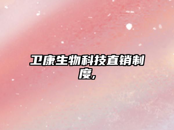 衛康生物科技直銷(xiāo)制度,
