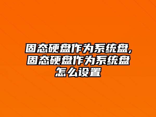 固態(tài)硬盤(pán)作為系統盤(pán),固態(tài)硬盤(pán)作為系統盤(pán)怎么設置