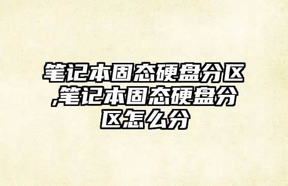 筆記本固態(tài)硬盤(pán)分區,筆記本固態(tài)硬盤(pán)分區怎么分