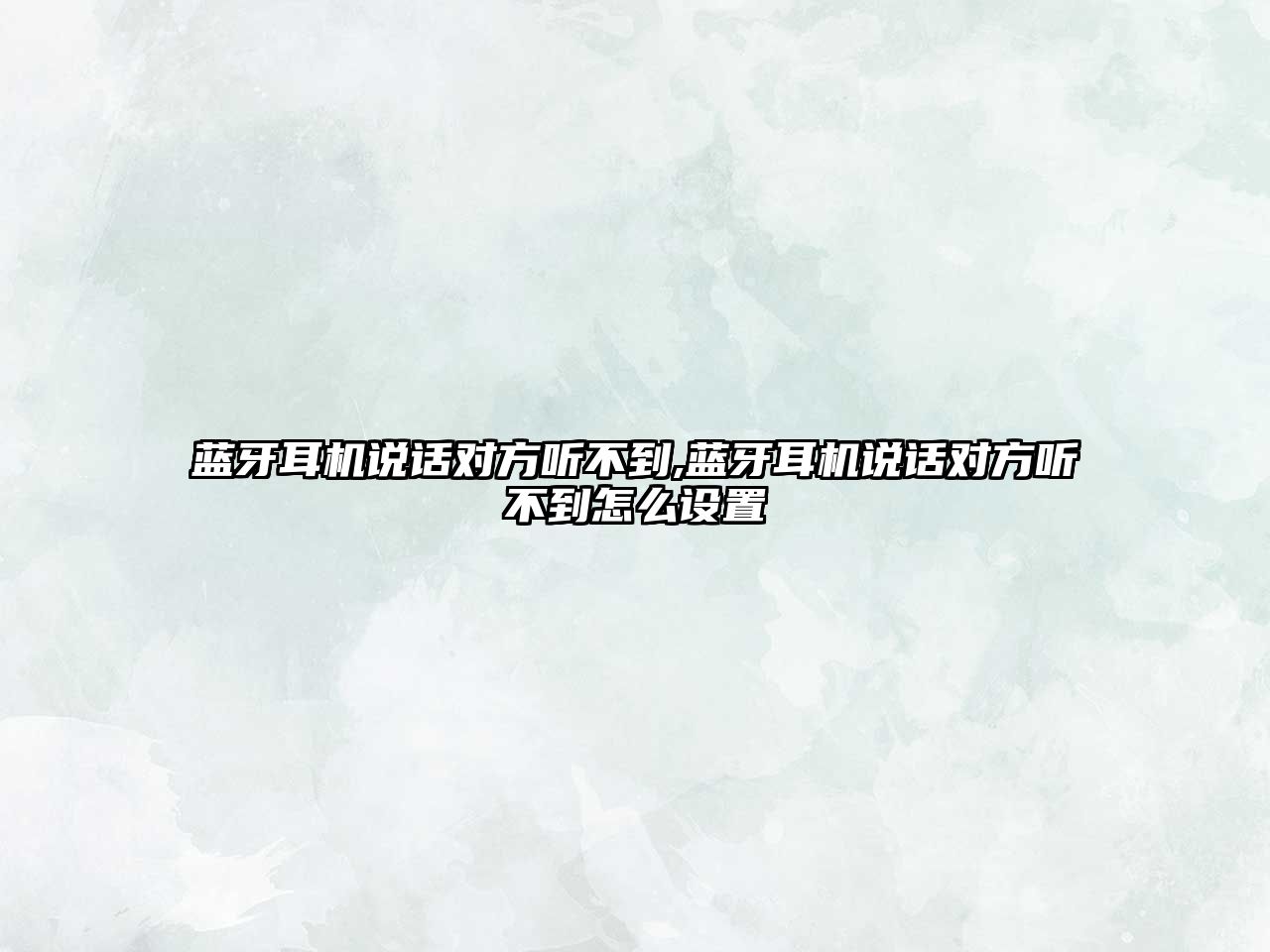 藍牙耳機說(shuō)話(huà)對方聽(tīng)不到,藍牙耳機說(shuō)話(huà)對方聽(tīng)不到怎么設置