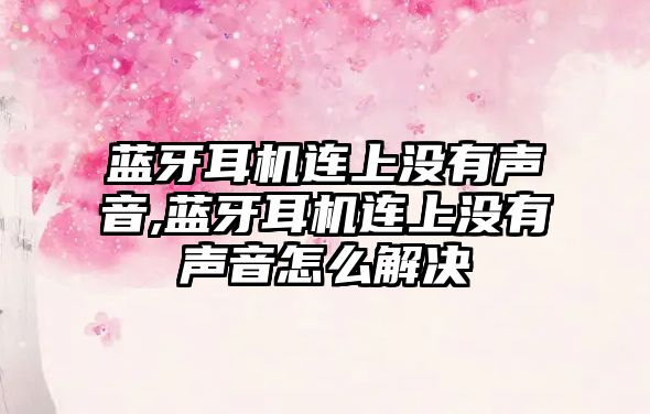 藍牙耳機連上沒(méi)有聲音,藍牙耳機連上沒(méi)有聲音怎么解決