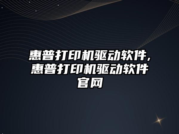 惠普打印機驅動(dòng)軟件,惠普打印機驅動(dòng)軟件官網(wǎng)