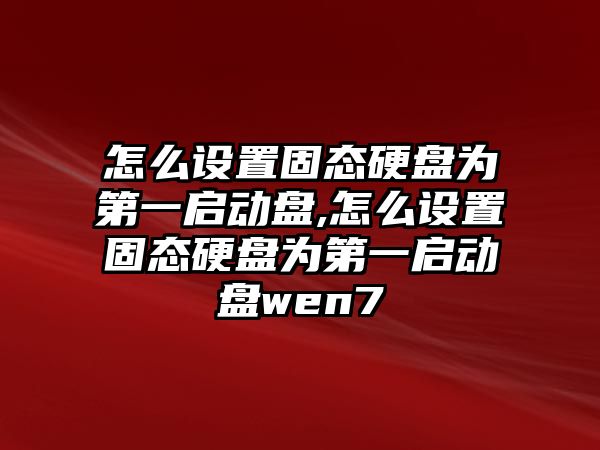 怎么設置固態(tài)硬盤(pán)為第一啟動(dòng)盤(pán),怎么設置固態(tài)硬盤(pán)為第一啟動(dòng)盤(pán)wen7