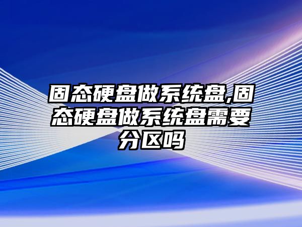 固態(tài)硬盤(pán)做系統盤(pán),固態(tài)硬盤(pán)做系統盤(pán)需要分區嗎