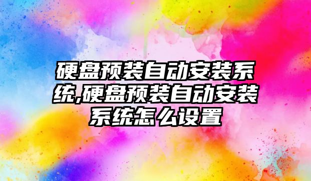 硬盤(pán)預裝自動(dòng)安裝系統,硬盤(pán)預裝自動(dòng)安裝系統怎么設置