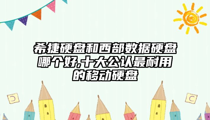 希捷硬盤(pán)和西部數據硬盤(pán)哪個(gè)好,十大公認最耐用的移動(dòng)硬盤(pán)