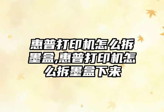 惠普打印機怎么拆墨盒,惠普打印機怎么拆墨盒下來(lái)