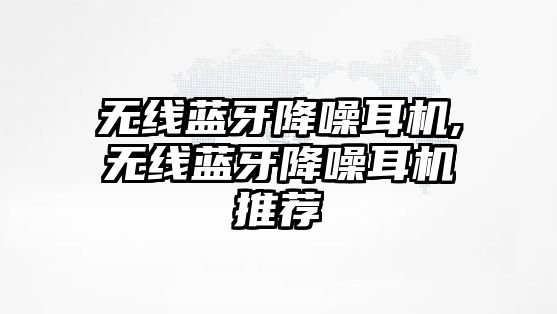 無(wú)線(xiàn)藍牙降噪耳機,無(wú)線(xiàn)藍牙降噪耳機推薦