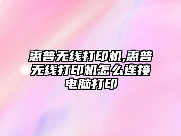 惠普無(wú)線(xiàn)打印機,惠普無(wú)線(xiàn)打印機怎么連接電腦打印