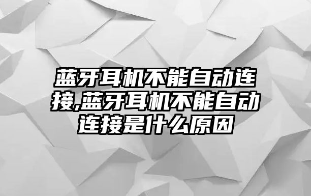 藍牙耳機不能自動(dòng)連接,藍牙耳機不能自動(dòng)連接是什么原因
