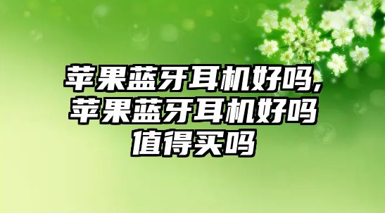 蘋(píng)果藍牙耳機好嗎,蘋(píng)果藍牙耳機好嗎值得買(mǎi)嗎