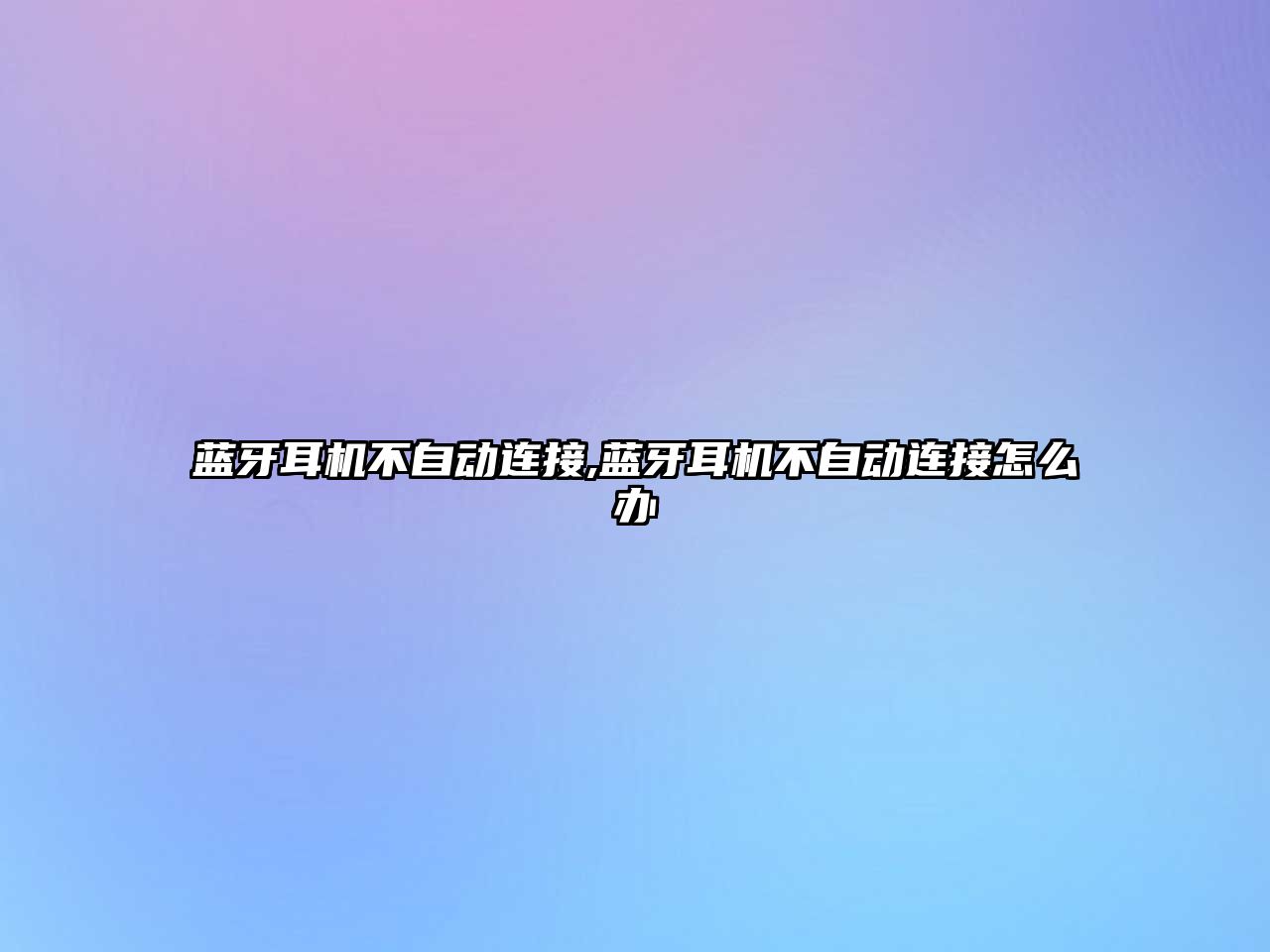 藍牙耳機不自動(dòng)連接,藍牙耳機不自動(dòng)連接怎么辦
