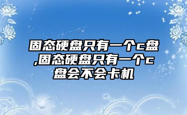 固態(tài)硬盤(pán)只有一個(gè)c盤(pán),固態(tài)硬盤(pán)只有一個(gè)c盤(pán)會(huì )不會(huì )卡機