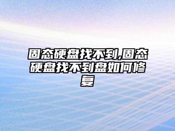 固態(tài)硬盤(pán)找不到,固態(tài)硬盤(pán)找不到盤(pán)如何修復