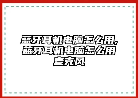 藍牙耳機電腦怎么用,藍牙耳機電腦怎么用麥克風(fēng)