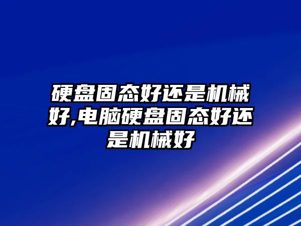 硬盤(pán)固態(tài)好還是機械好,電腦硬盤(pán)固態(tài)好還是機械好