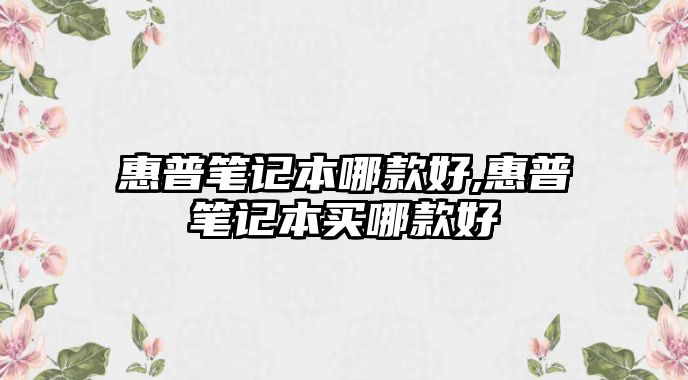 惠普筆記本哪款好,惠普筆記本買(mǎi)哪款好