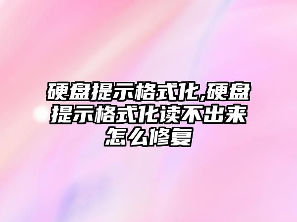 硬盤(pán)提示格式化,硬盤(pán)提示格式化讀不出來(lái)怎么修復