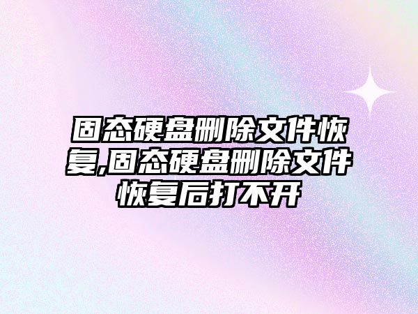 固態(tài)硬盤(pán)刪除文件恢復,固態(tài)硬盤(pán)刪除文件恢復后打不開(kāi)