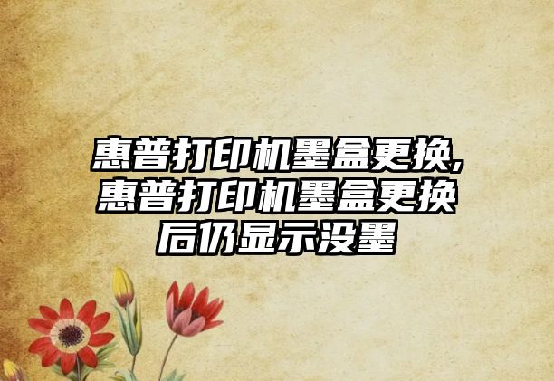 惠普打印機墨盒更換,惠普打印機墨盒更換后仍顯示沒(méi)墨