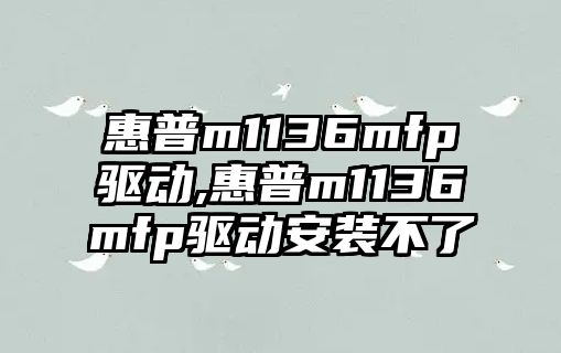 惠普m1136mfp驅動(dòng),惠普m1136mfp驅動(dòng)安裝不了