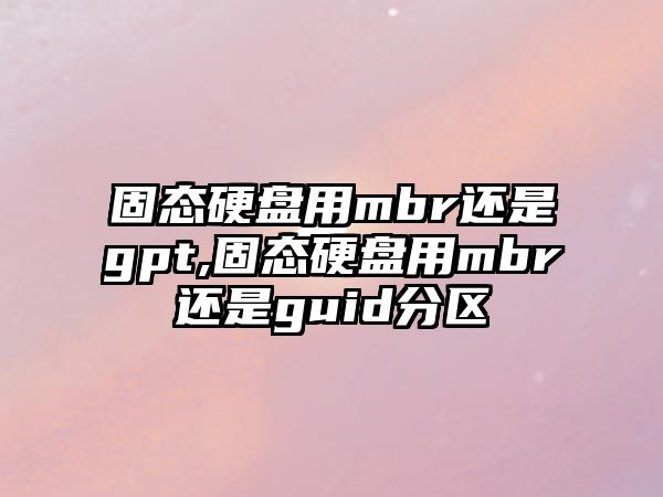 固態(tài)硬盤(pán)用mbr還是gpt,固態(tài)硬盤(pán)用mbr還是guid分區