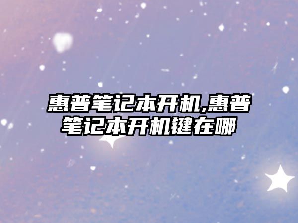 惠普筆記本開(kāi)機,惠普筆記本開(kāi)機鍵在哪