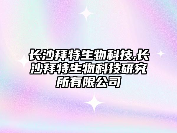 長(cháng)沙拜特生物科技,長(cháng)沙拜特生物科技研究所有限公司