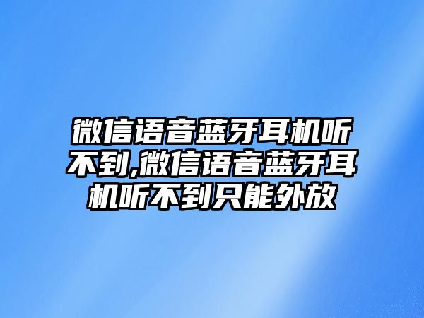 微信語(yǔ)音藍牙耳機聽(tīng)不到,微信語(yǔ)音藍牙耳機聽(tīng)不到只能外放
