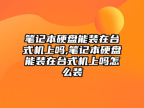 筆記本硬盤(pán)能裝在臺式機上嗎,筆記本硬盤(pán)能裝在臺式機上嗎怎么裝