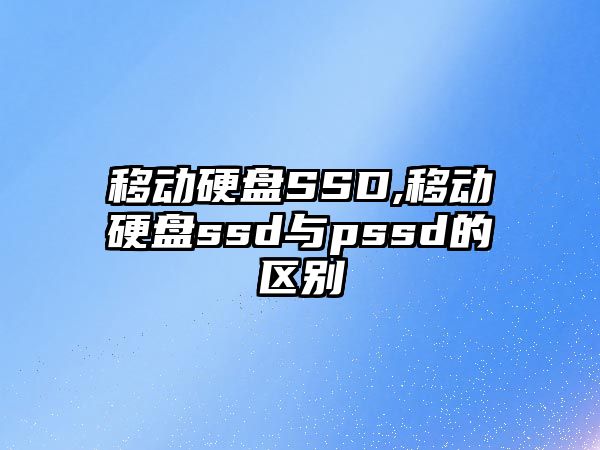 移動(dòng)硬盤(pán)SSD,移動(dòng)硬盤(pán)ssd與pssd的區別