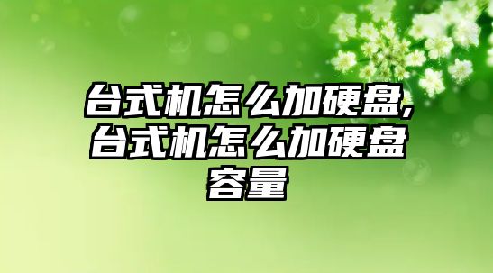 臺式機怎么加硬盤(pán),臺式機怎么加硬盤(pán)容量