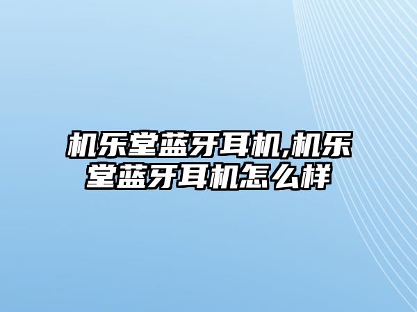 機樂(lè )堂藍牙耳機,機樂(lè )堂藍牙耳機怎么樣