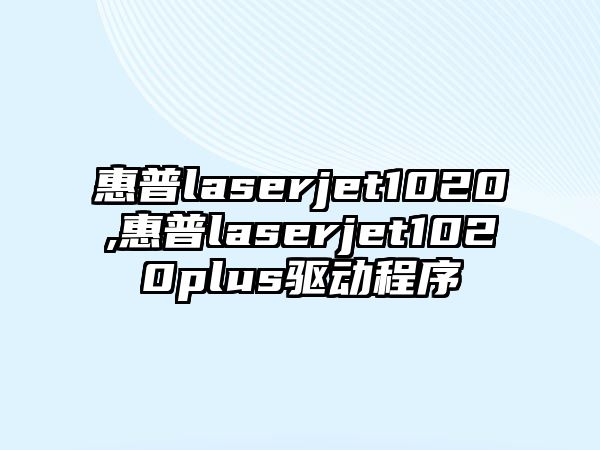 惠普l(shuí)aserjet1020,惠普l(shuí)aserjet1020plus驅動(dòng)程序