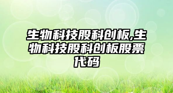 生物科技股科創(chuàng  )板,生物科技股科創(chuàng  )板股票代碼