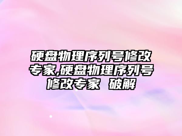 硬盤(pán)物理序列號修改專(zhuān)家,硬盤(pán)物理序列號修改專(zhuān)家 破解