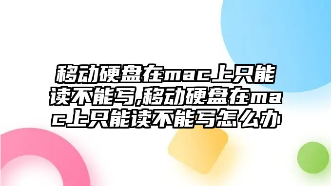 移動(dòng)硬盤(pán)在mac上只能讀不能寫(xiě),移動(dòng)硬盤(pán)在mac上只能讀不能寫(xiě)怎么辦