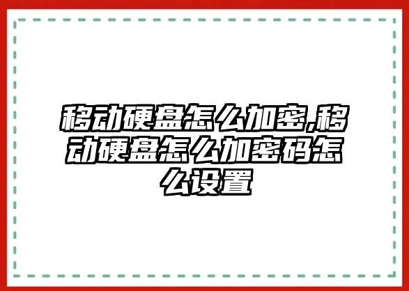 移動(dòng)硬盤(pán)怎么加密,移動(dòng)硬盤(pán)怎么加密碼怎么設置