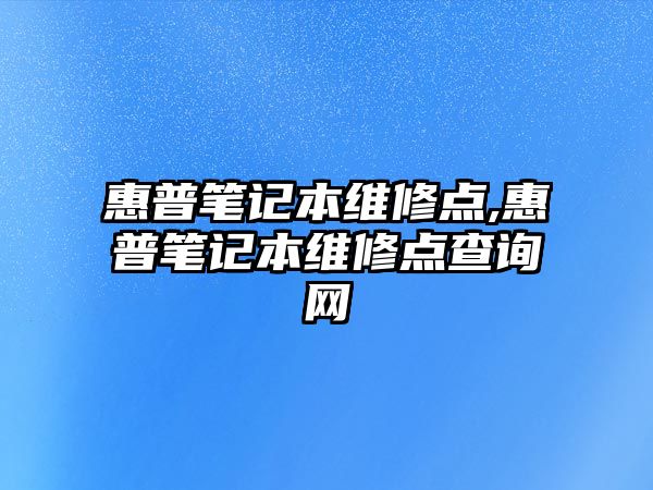 惠普筆記本維修點(diǎn),惠普筆記本維修點(diǎn)查詢(xún)網(wǎng)