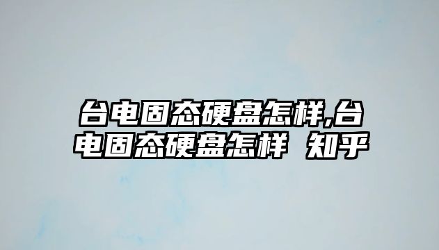 臺電固態(tài)硬盤(pán)怎樣,臺電固態(tài)硬盤(pán)怎樣 知乎