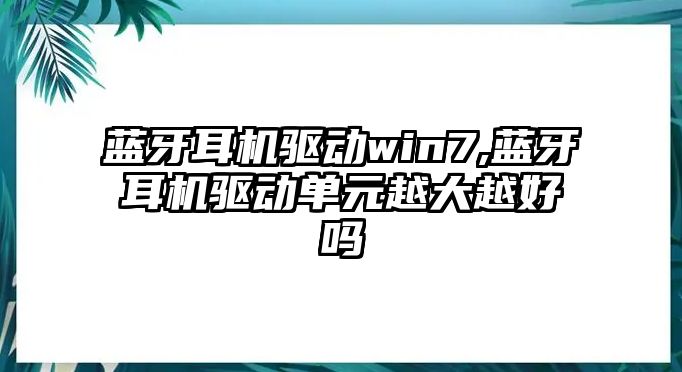 藍牙耳機驅動(dòng)win7,藍牙耳機驅動(dòng)單元越大越好嗎