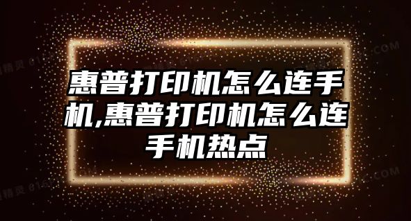 惠普打印機怎么連手機,惠普打印機怎么連手機熱點(diǎn)