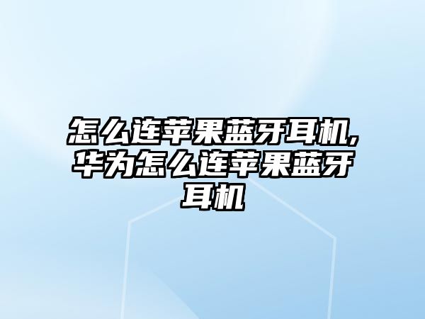 怎么連蘋(píng)果藍牙耳機,華為怎么連蘋(píng)果藍牙耳機