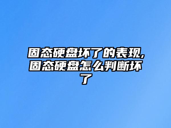 固態(tài)硬盤(pán)壞了的表現,固態(tài)硬盤(pán)怎么判斷壞了