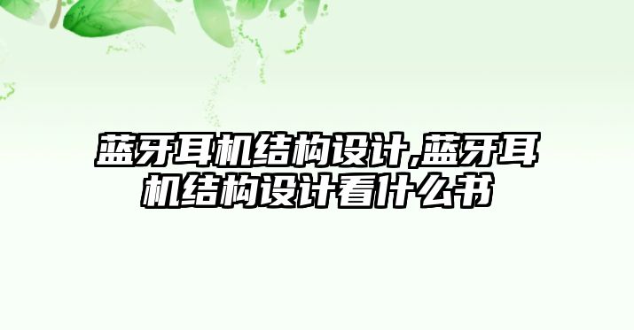 藍牙耳機結構設計,藍牙耳機結構設計看什么書(shū)