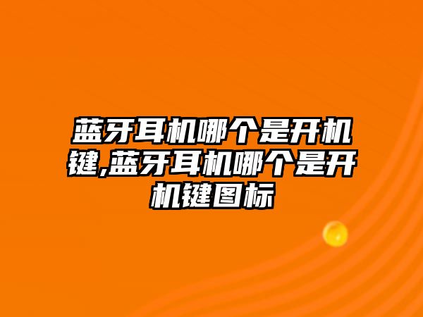 藍牙耳機哪個(gè)是開(kāi)機鍵,藍牙耳機哪個(gè)是開(kāi)機鍵圖標