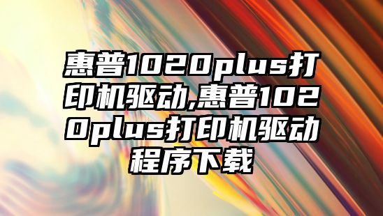 惠普1020plus打印機驅動(dòng),惠普1020plus打印機驅動(dòng)程序下載