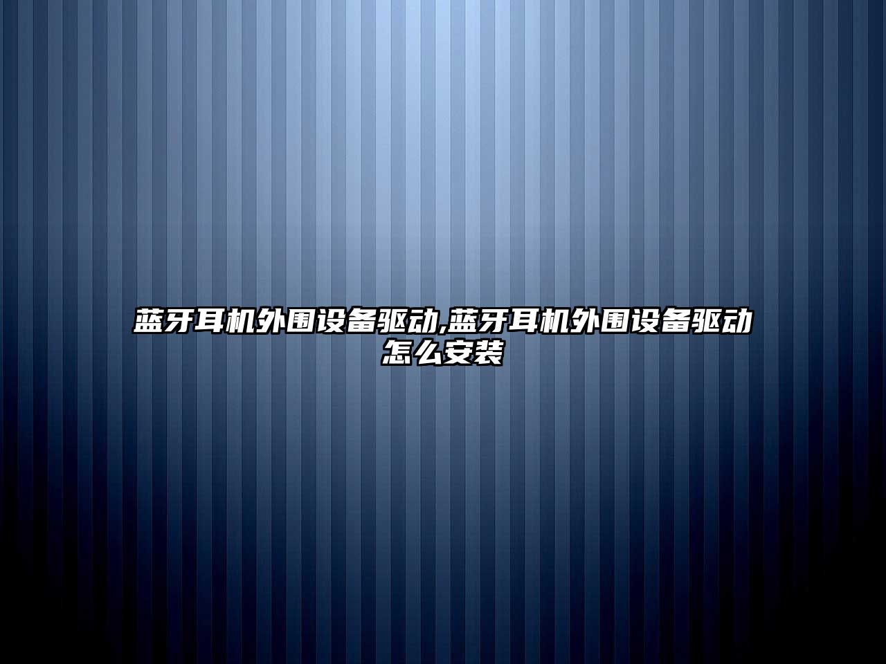 藍牙耳機外圍設備驅動(dòng),藍牙耳機外圍設備驅動(dòng)怎么安裝